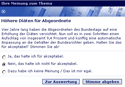 Ihre Meinung zum Thema – Höhere Diäten für Abgeordnete – Vier Jahre lang haben die Abgeordneten des Bundestages auf eine Erhöhung der Diäten verzichtet. Nun soll es in zwei Schritten einen Aufschlag von insgesamt 9,4 Prozent und künftig eine automatische Anpassung an die Gehälter der Bundesrichter geben. Halten Sie das für akzeptabel? Stimmen Sie ab!