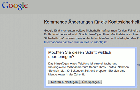 Möchten Sie diesen Schritt wirklich überspringen? Das Hinzufügen eines Telefons ist eine einfache und wirkungsvolle Maßnahme zum Schutz Ihres Kontos. Nehmen Sie sich jetzt 30 Sekunden Zeit und ersparen Sie sich eine Menge Ärger in der Zukunft.