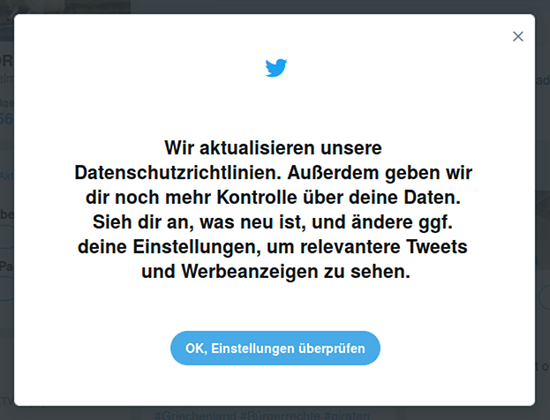 Screenshot eines Hinweises auf Twitter: Wir aktualisieren unsere Datenschutzrichtlinien. Außerdem geben wir dir noch mehr Kontrolle über deine Daten. Sieh dir an, was neu ist, und ändere ggf. deine Einstellungen, um relevantere Tweets und Werbeanzeigen zu sehen. -- [OK, Einstellungen überprüfen]