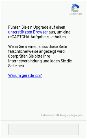 Führen Sie ein Upgrade auf einen unterstützten Browser aus, um eine reCAPTCHA-Aufgabe zu erhalten. Wenn Sie meinen, dass diese Seite fälschlicherweise angezeigt wird, überprüfen Sie bitte Ihre Internetverbindung und laden Sie die Seite neu. Warum gerade ich?