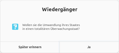 Betriebssystemdialog: Wiedergänger -- Wollen sie die Umwandlung ihres Staates in einen totalitären Überwachungsstaat? -- [Später erinnern] -- [Ja]